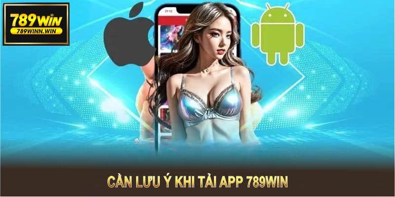 Tải app 789WIN dễ dàng, nhưng bạn cần lưu ý một số điều để có trải nghiệm tốt nhất